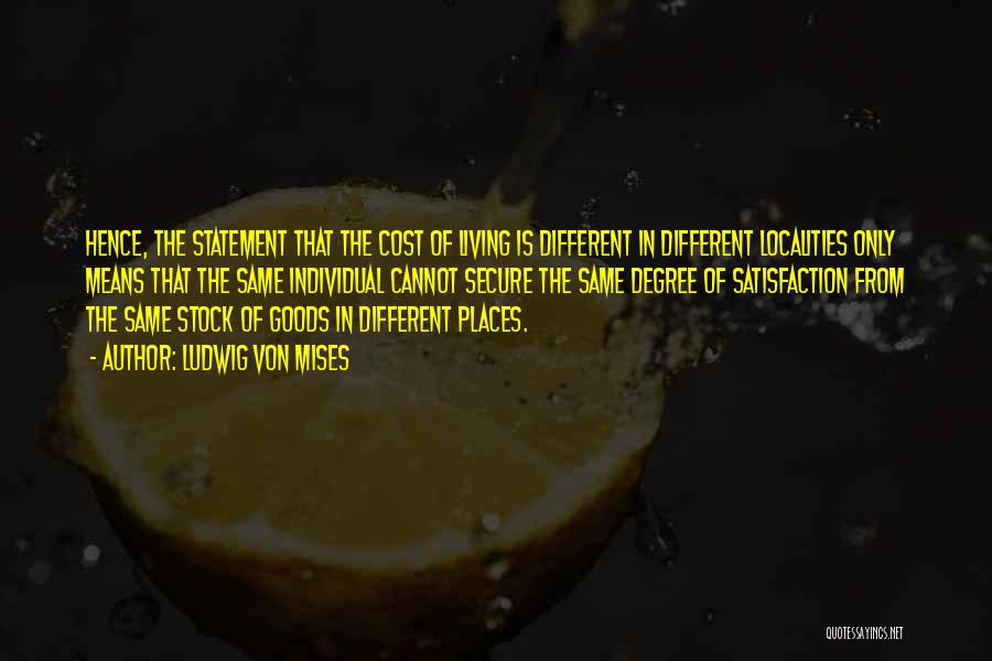 Ludwig Von Mises Quotes: Hence, The Statement That The Cost Of Living Is Different In Different Localities Only Means That The Same Individual Cannot