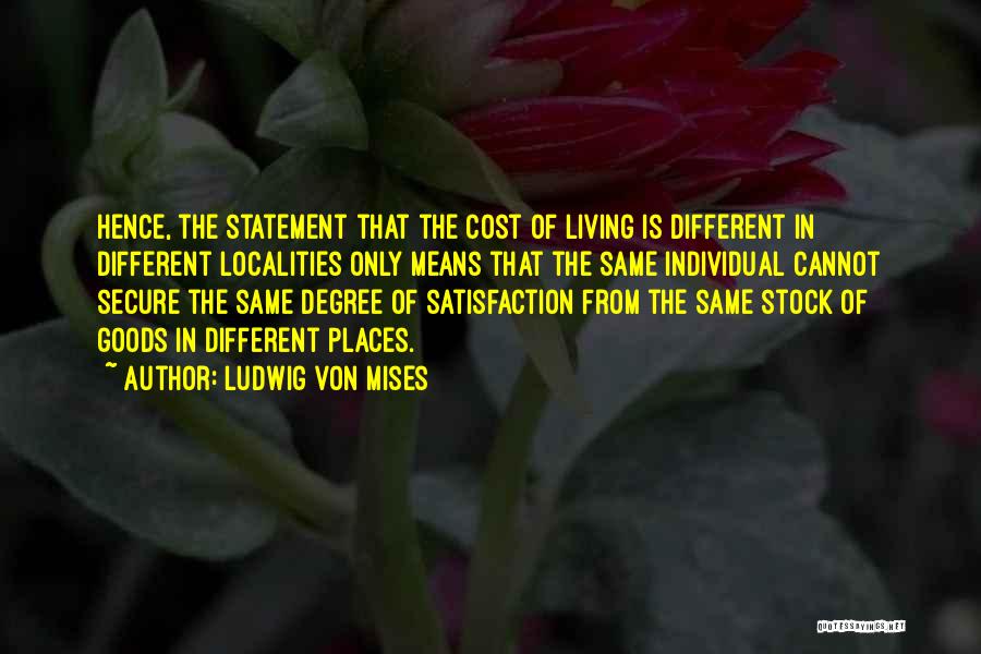 Ludwig Von Mises Quotes: Hence, The Statement That The Cost Of Living Is Different In Different Localities Only Means That The Same Individual Cannot