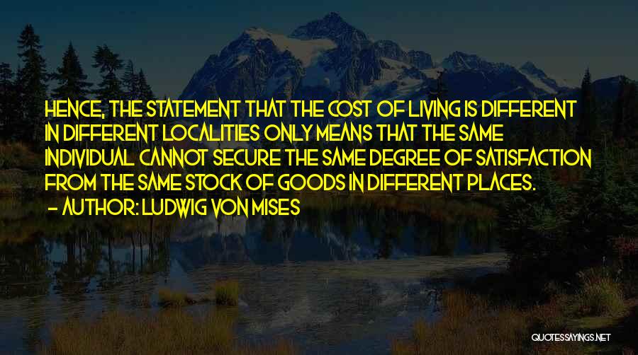 Ludwig Von Mises Quotes: Hence, The Statement That The Cost Of Living Is Different In Different Localities Only Means That The Same Individual Cannot