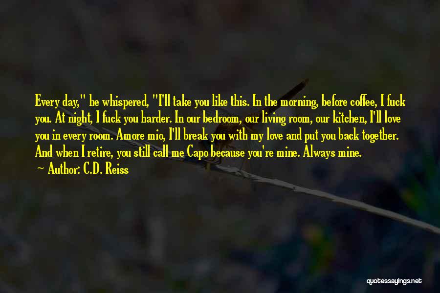 C.D. Reiss Quotes: Every Day, He Whispered, I'll Take You Like This. In The Morning, Before Coffee, I Fuck You. At Night, I