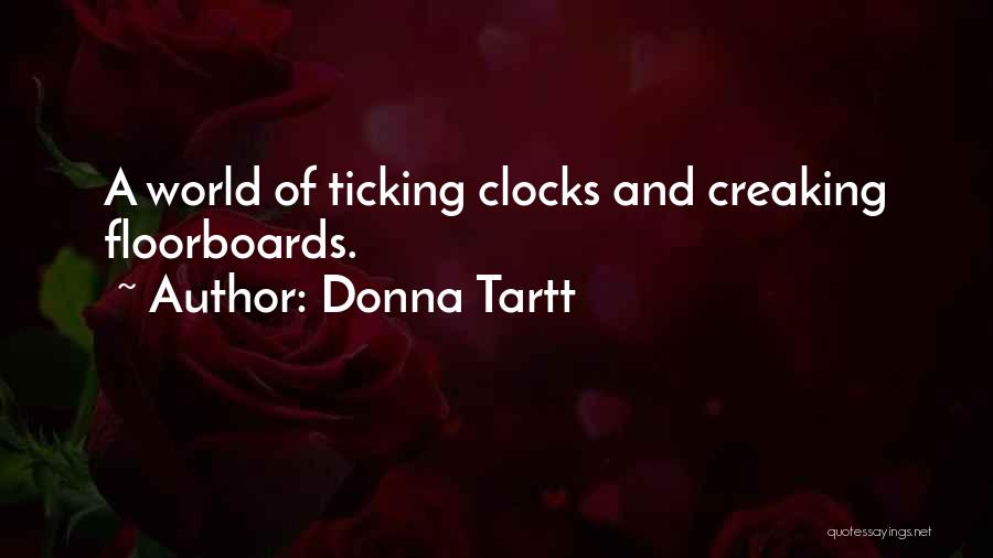 Donna Tartt Quotes: A World Of Ticking Clocks And Creaking Floorboards.