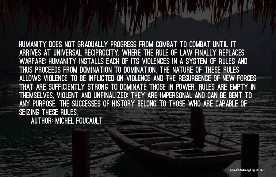 Michel Foucault Quotes: Humanity Does Not Gradually Progress From Combat To Combat Until It Arrives At Universal Reciprocity, Where The Rule Of Law