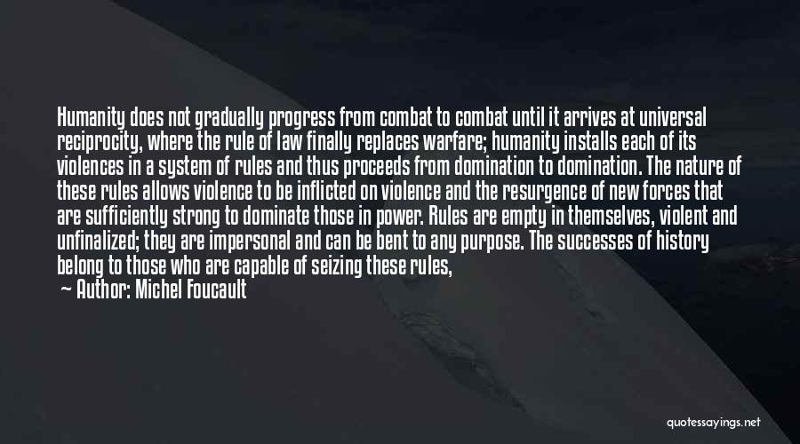 Michel Foucault Quotes: Humanity Does Not Gradually Progress From Combat To Combat Until It Arrives At Universal Reciprocity, Where The Rule Of Law