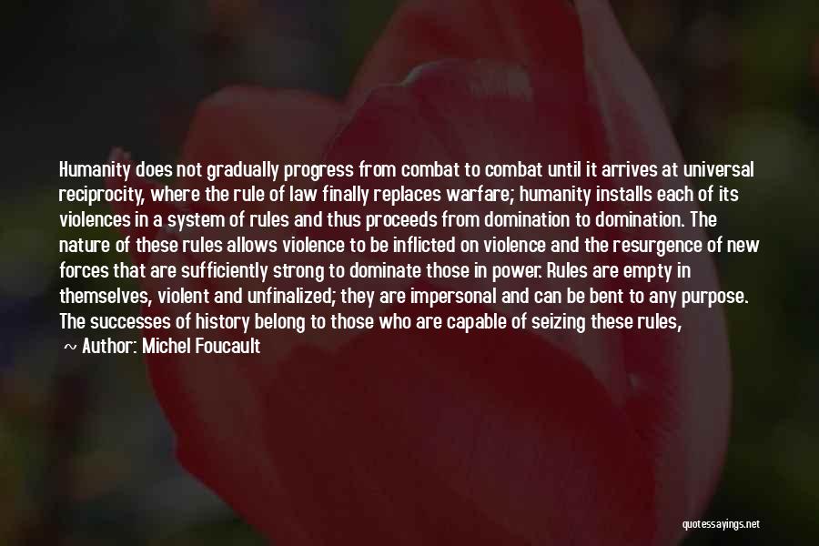 Michel Foucault Quotes: Humanity Does Not Gradually Progress From Combat To Combat Until It Arrives At Universal Reciprocity, Where The Rule Of Law