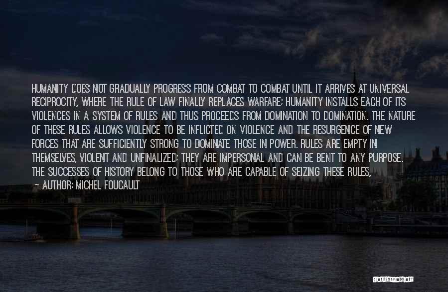 Michel Foucault Quotes: Humanity Does Not Gradually Progress From Combat To Combat Until It Arrives At Universal Reciprocity, Where The Rule Of Law