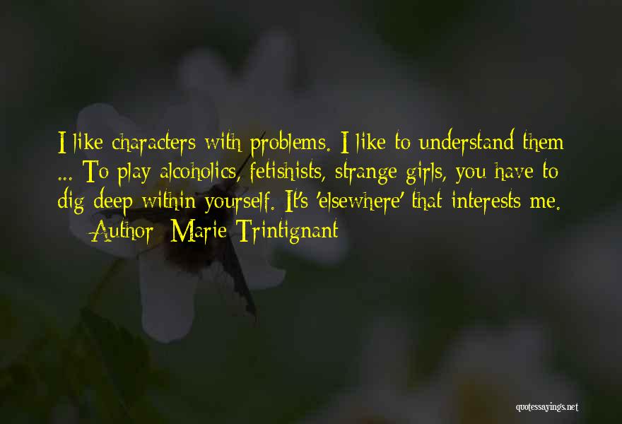 Marie Trintignant Quotes: I Like Characters With Problems. I Like To Understand Them ... To Play Alcoholics, Fetishists, Strange Girls, You Have To