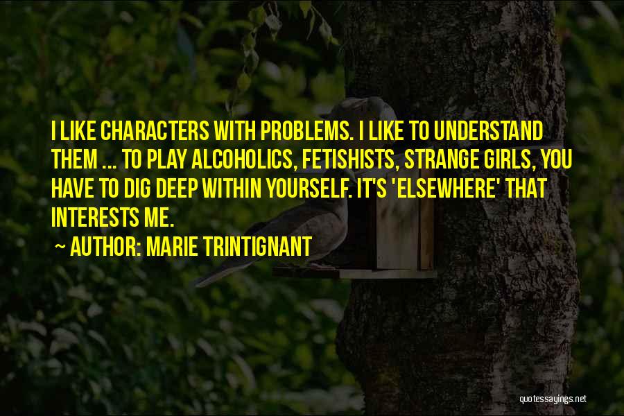 Marie Trintignant Quotes: I Like Characters With Problems. I Like To Understand Them ... To Play Alcoholics, Fetishists, Strange Girls, You Have To