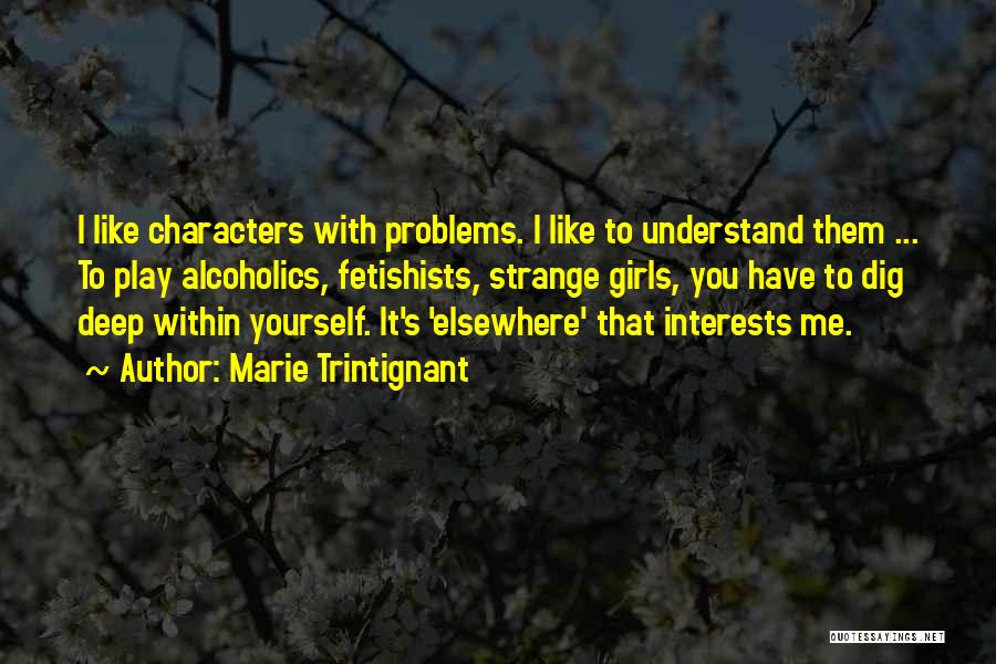 Marie Trintignant Quotes: I Like Characters With Problems. I Like To Understand Them ... To Play Alcoholics, Fetishists, Strange Girls, You Have To