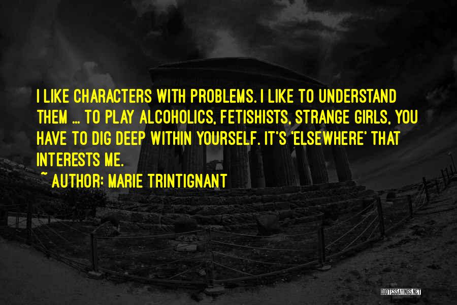 Marie Trintignant Quotes: I Like Characters With Problems. I Like To Understand Them ... To Play Alcoholics, Fetishists, Strange Girls, You Have To