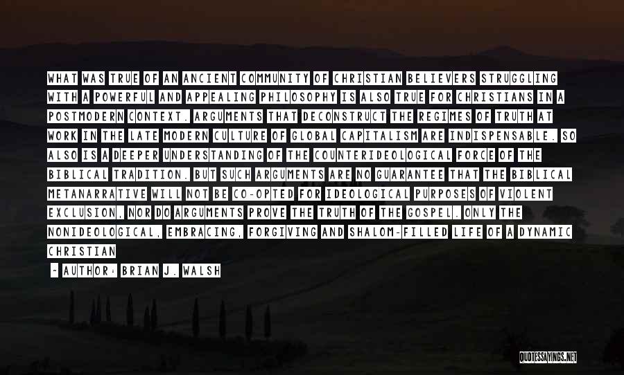 Brian J. Walsh Quotes: What Was True Of An Ancient Community Of Christian Believers Struggling With A Powerful And Appealing Philosophy Is Also True