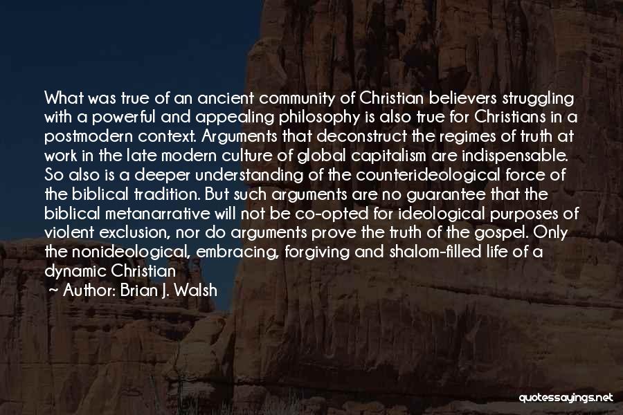 Brian J. Walsh Quotes: What Was True Of An Ancient Community Of Christian Believers Struggling With A Powerful And Appealing Philosophy Is Also True