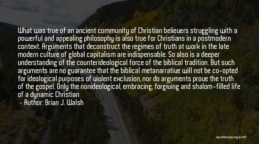 Brian J. Walsh Quotes: What Was True Of An Ancient Community Of Christian Believers Struggling With A Powerful And Appealing Philosophy Is Also True