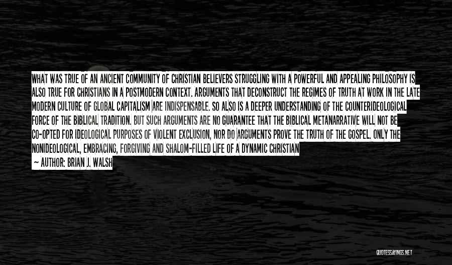 Brian J. Walsh Quotes: What Was True Of An Ancient Community Of Christian Believers Struggling With A Powerful And Appealing Philosophy Is Also True