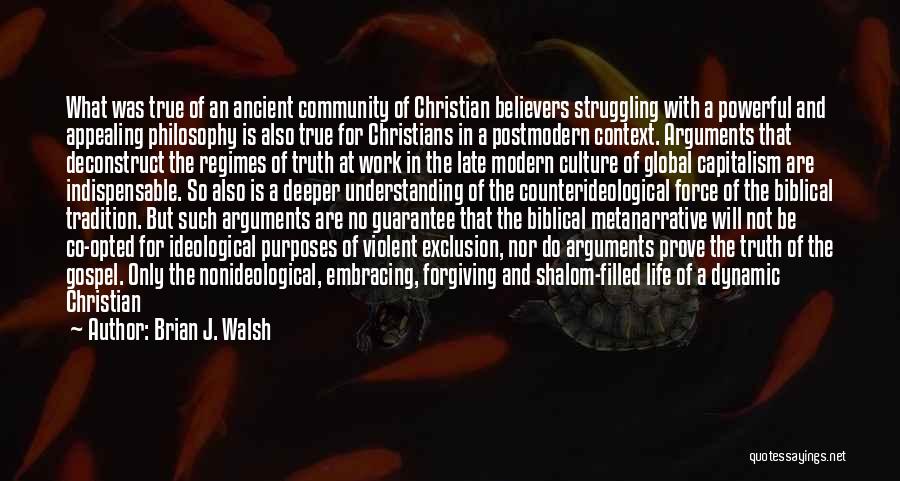 Brian J. Walsh Quotes: What Was True Of An Ancient Community Of Christian Believers Struggling With A Powerful And Appealing Philosophy Is Also True