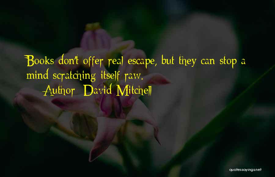 David Mitchell Quotes: Books Don't Offer Real Escape, But They Can Stop A Mind Scratching Itself Raw.