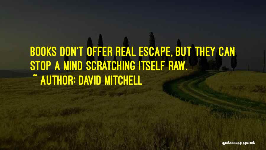 David Mitchell Quotes: Books Don't Offer Real Escape, But They Can Stop A Mind Scratching Itself Raw.