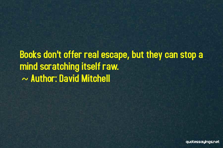David Mitchell Quotes: Books Don't Offer Real Escape, But They Can Stop A Mind Scratching Itself Raw.