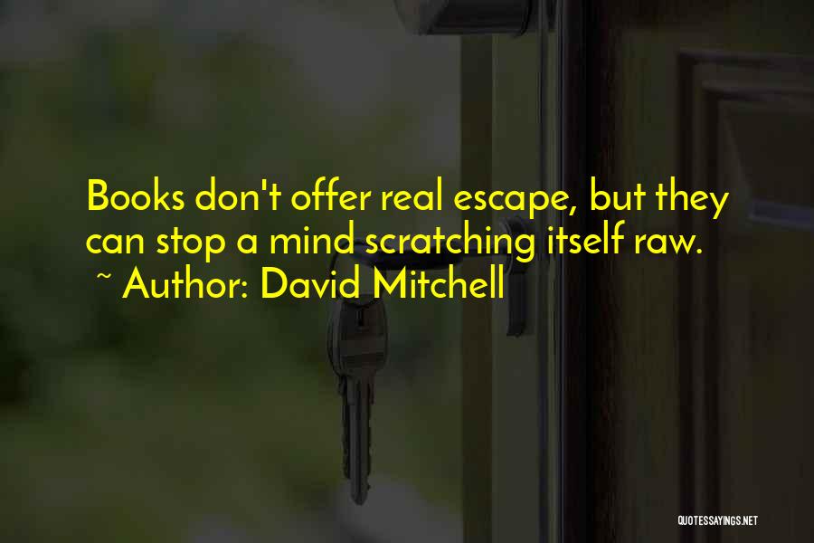 David Mitchell Quotes: Books Don't Offer Real Escape, But They Can Stop A Mind Scratching Itself Raw.