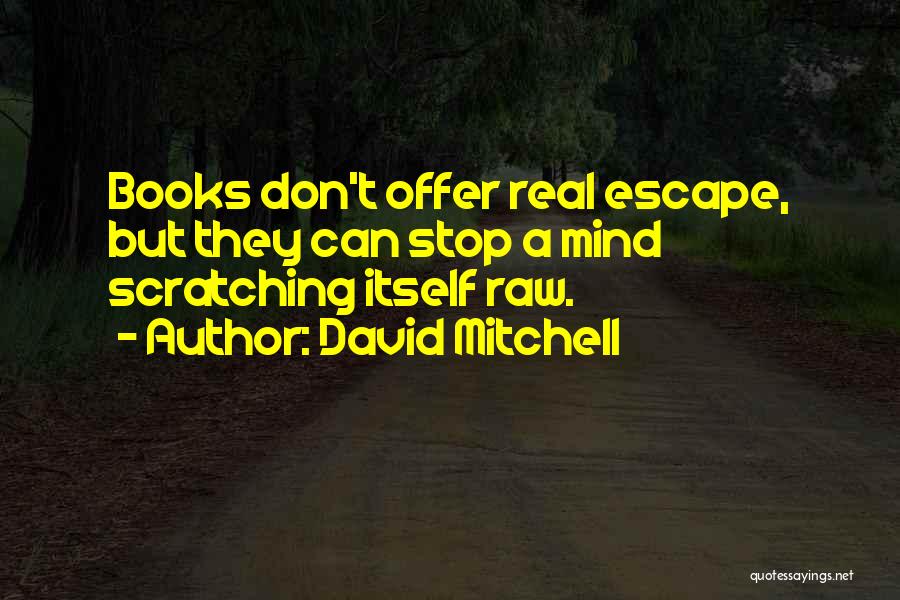 David Mitchell Quotes: Books Don't Offer Real Escape, But They Can Stop A Mind Scratching Itself Raw.