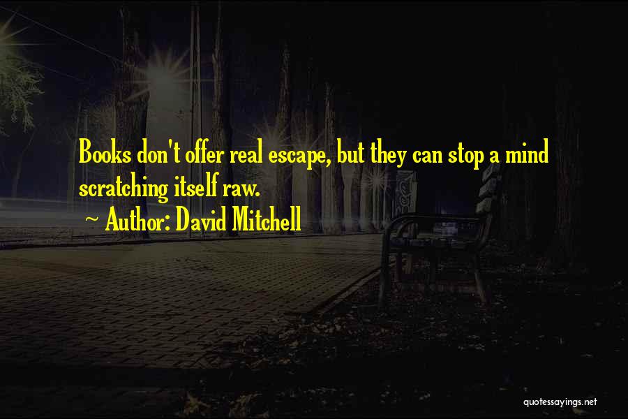 David Mitchell Quotes: Books Don't Offer Real Escape, But They Can Stop A Mind Scratching Itself Raw.