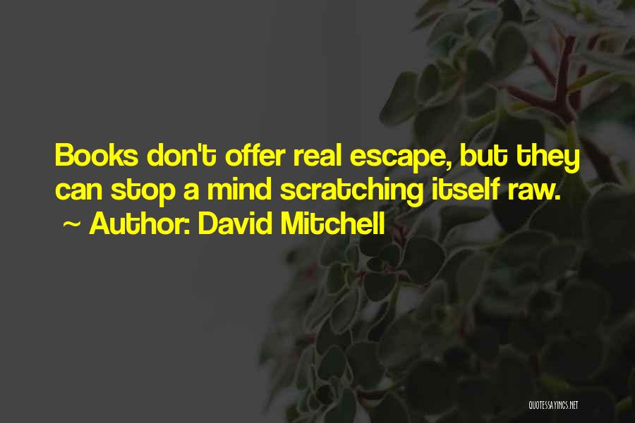 David Mitchell Quotes: Books Don't Offer Real Escape, But They Can Stop A Mind Scratching Itself Raw.