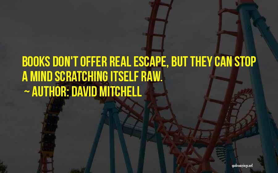 David Mitchell Quotes: Books Don't Offer Real Escape, But They Can Stop A Mind Scratching Itself Raw.