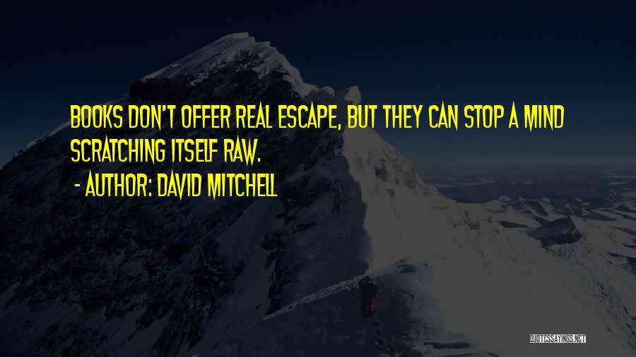 David Mitchell Quotes: Books Don't Offer Real Escape, But They Can Stop A Mind Scratching Itself Raw.