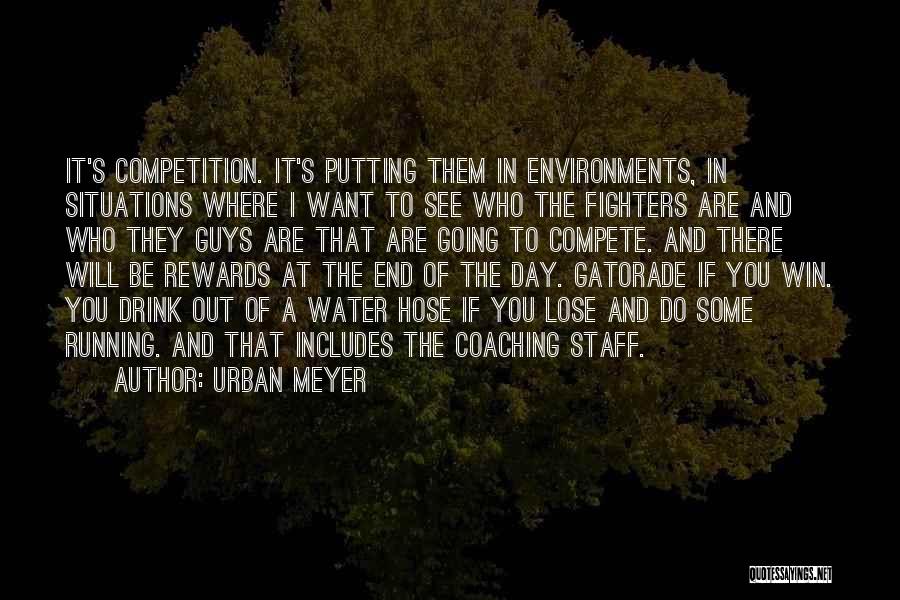 Urban Meyer Quotes: It's Competition. It's Putting Them In Environments, In Situations Where I Want To See Who The Fighters Are And Who