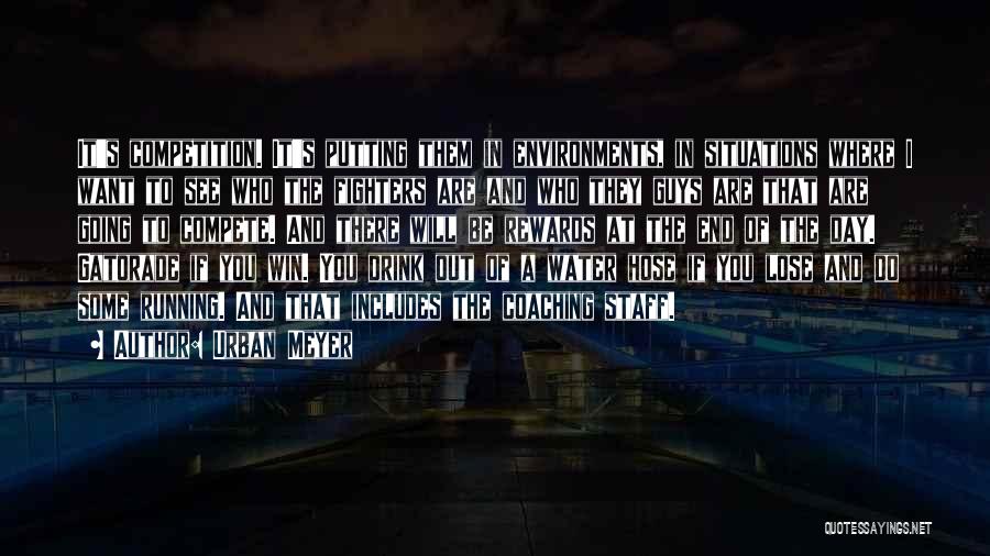 Urban Meyer Quotes: It's Competition. It's Putting Them In Environments, In Situations Where I Want To See Who The Fighters Are And Who