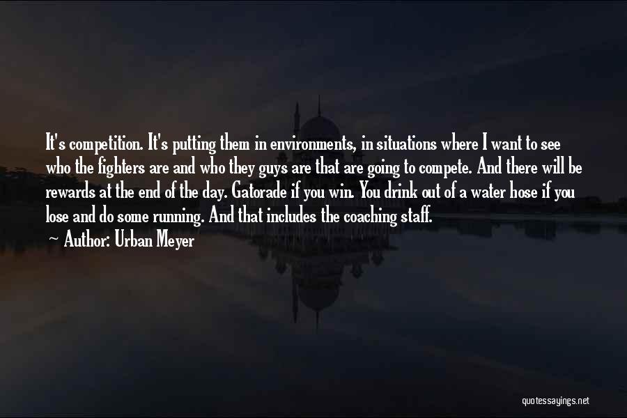 Urban Meyer Quotes: It's Competition. It's Putting Them In Environments, In Situations Where I Want To See Who The Fighters Are And Who