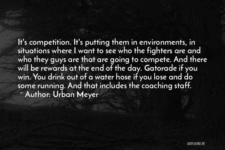 Urban Meyer Quotes: It's Competition. It's Putting Them In Environments, In Situations Where I Want To See Who The Fighters Are And Who