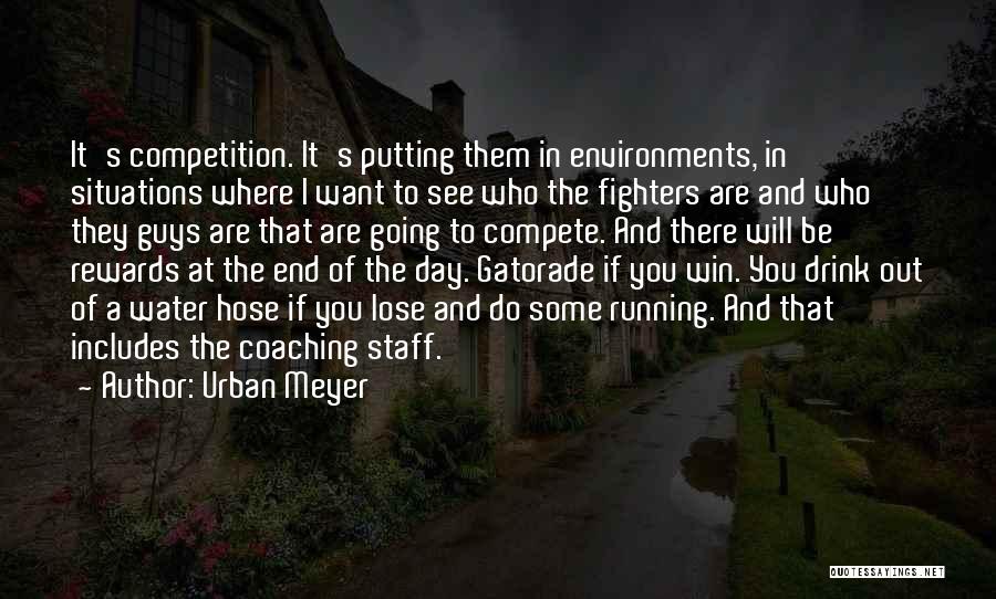 Urban Meyer Quotes: It's Competition. It's Putting Them In Environments, In Situations Where I Want To See Who The Fighters Are And Who