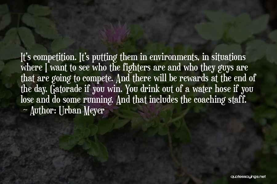 Urban Meyer Quotes: It's Competition. It's Putting Them In Environments, In Situations Where I Want To See Who The Fighters Are And Who