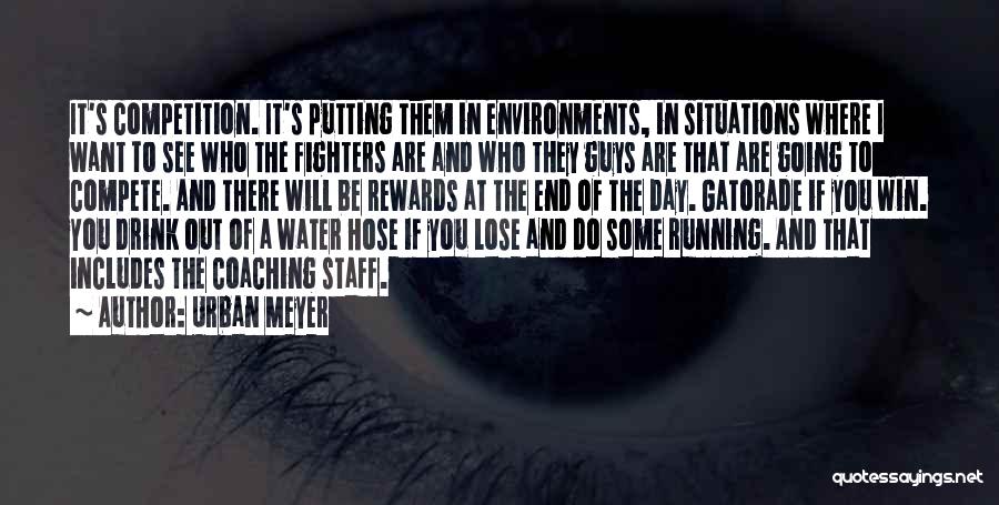 Urban Meyer Quotes: It's Competition. It's Putting Them In Environments, In Situations Where I Want To See Who The Fighters Are And Who