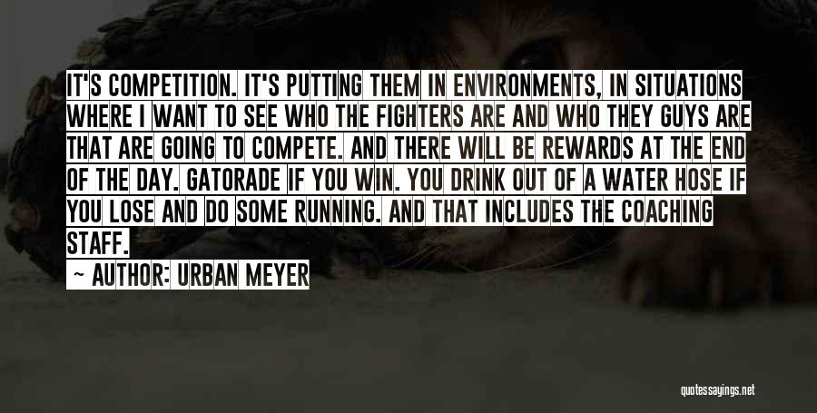 Urban Meyer Quotes: It's Competition. It's Putting Them In Environments, In Situations Where I Want To See Who The Fighters Are And Who