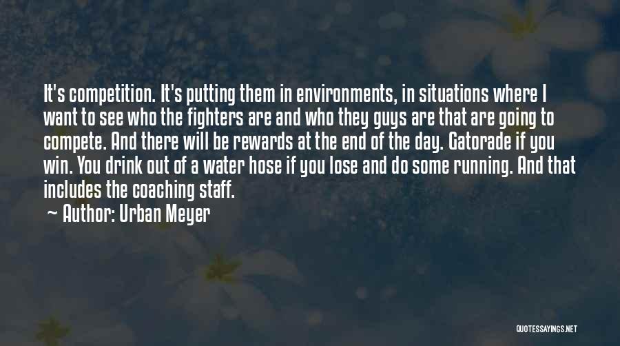 Urban Meyer Quotes: It's Competition. It's Putting Them In Environments, In Situations Where I Want To See Who The Fighters Are And Who