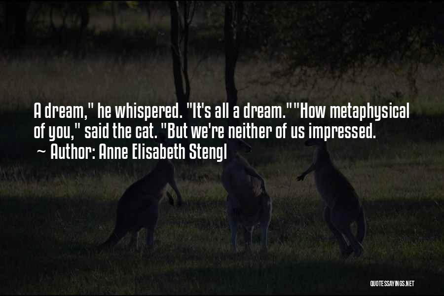 Anne Elisabeth Stengl Quotes: A Dream, He Whispered. It's All A Dream.how Metaphysical Of You, Said The Cat. But We're Neither Of Us Impressed.