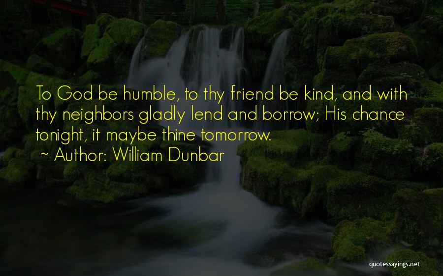 William Dunbar Quotes: To God Be Humble, To Thy Friend Be Kind, And With Thy Neighbors Gladly Lend And Borrow; His Chance Tonight,