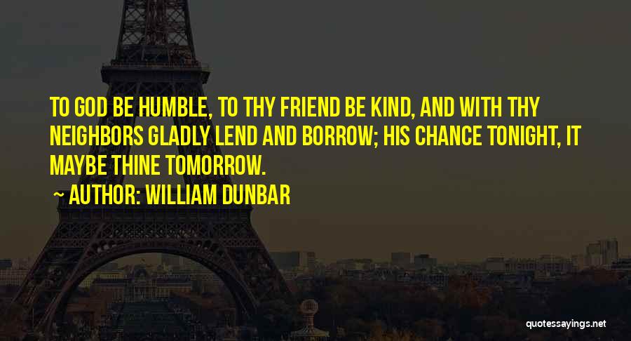 William Dunbar Quotes: To God Be Humble, To Thy Friend Be Kind, And With Thy Neighbors Gladly Lend And Borrow; His Chance Tonight,