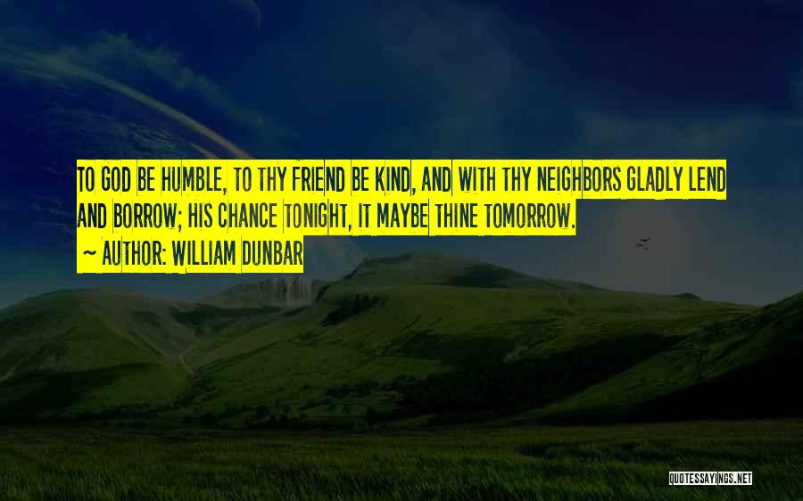William Dunbar Quotes: To God Be Humble, To Thy Friend Be Kind, And With Thy Neighbors Gladly Lend And Borrow; His Chance Tonight,