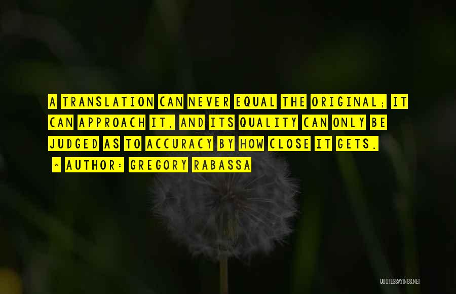 Gregory Rabassa Quotes: A Translation Can Never Equal The Original; It Can Approach It, And Its Quality Can Only Be Judged As To