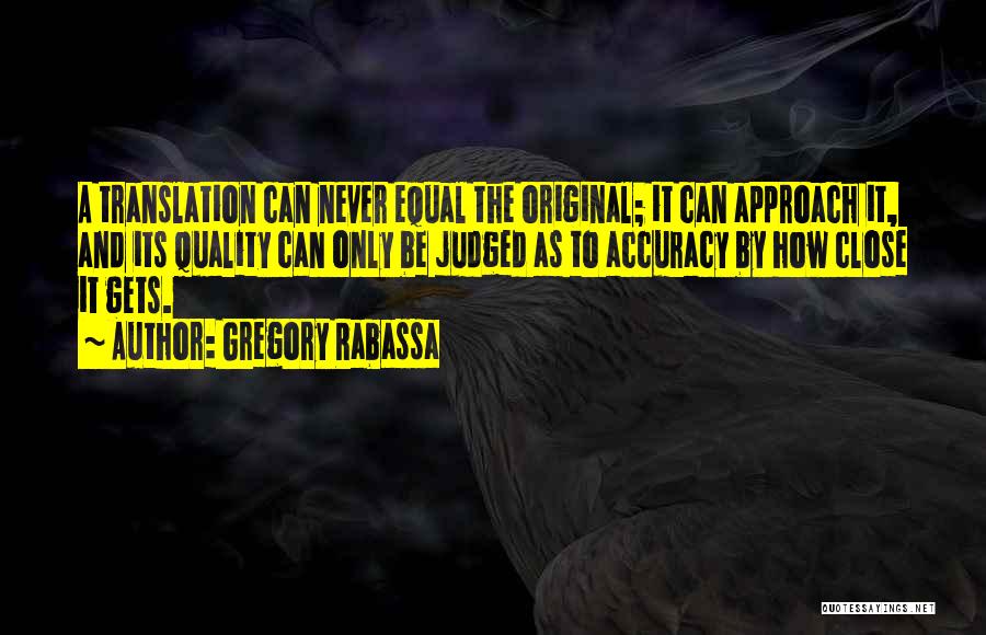 Gregory Rabassa Quotes: A Translation Can Never Equal The Original; It Can Approach It, And Its Quality Can Only Be Judged As To