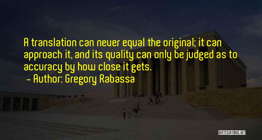 Gregory Rabassa Quotes: A Translation Can Never Equal The Original; It Can Approach It, And Its Quality Can Only Be Judged As To