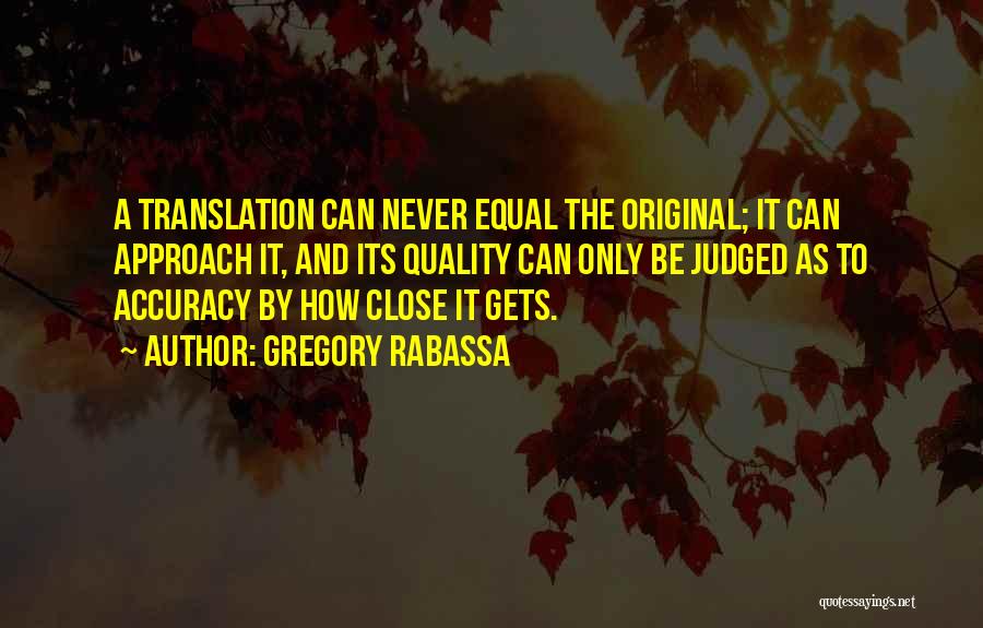 Gregory Rabassa Quotes: A Translation Can Never Equal The Original; It Can Approach It, And Its Quality Can Only Be Judged As To