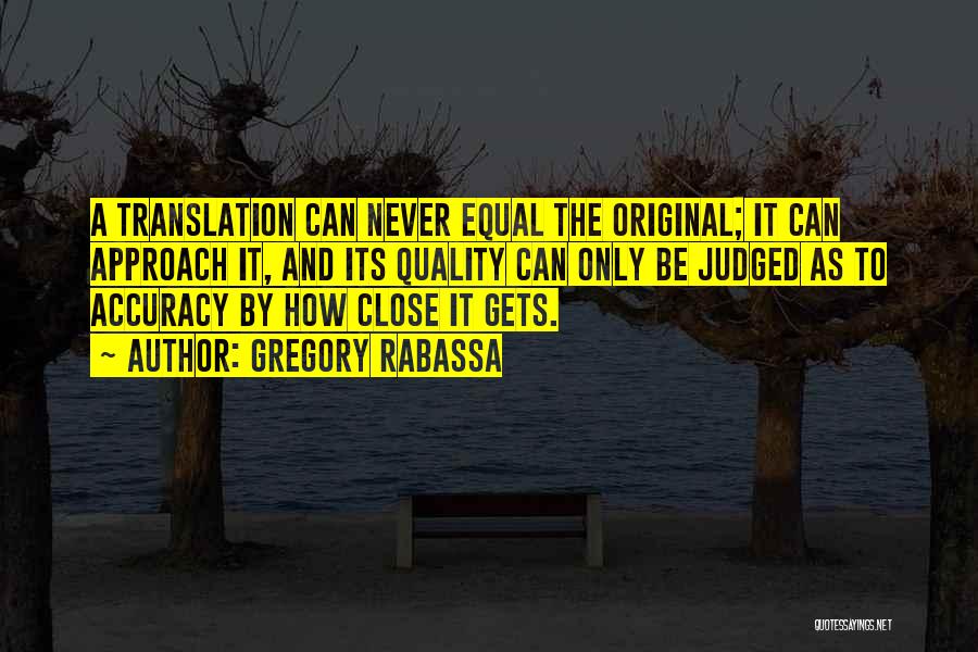 Gregory Rabassa Quotes: A Translation Can Never Equal The Original; It Can Approach It, And Its Quality Can Only Be Judged As To