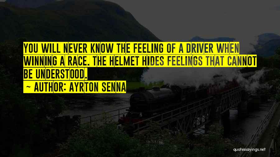 Ayrton Senna Quotes: You Will Never Know The Feeling Of A Driver When Winning A Race. The Helmet Hides Feelings That Cannot Be