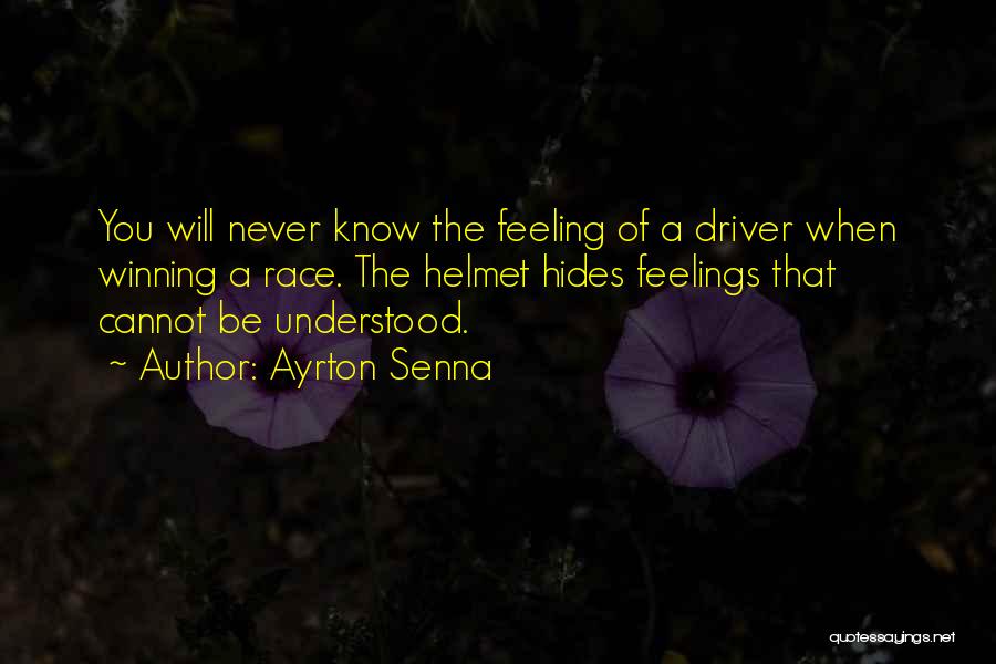 Ayrton Senna Quotes: You Will Never Know The Feeling Of A Driver When Winning A Race. The Helmet Hides Feelings That Cannot Be