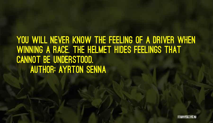 Ayrton Senna Quotes: You Will Never Know The Feeling Of A Driver When Winning A Race. The Helmet Hides Feelings That Cannot Be
