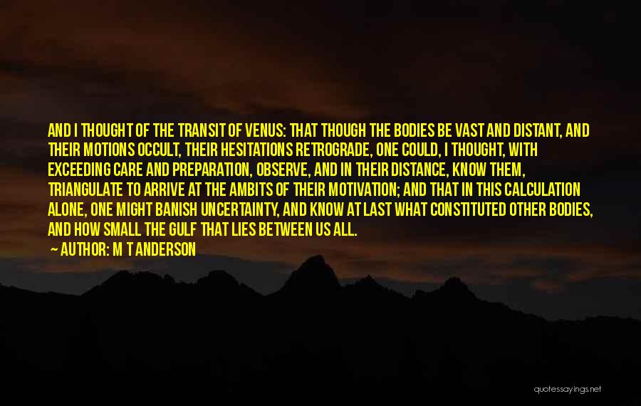 M T Anderson Quotes: And I Thought Of The Transit Of Venus: That Though The Bodies Be Vast And Distant, And Their Motions Occult,