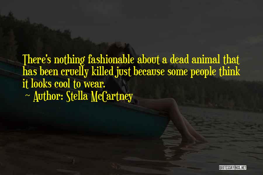 Stella McCartney Quotes: There's Nothing Fashionable About A Dead Animal That Has Been Cruelly Killed Just Because Some People Think It Looks Cool